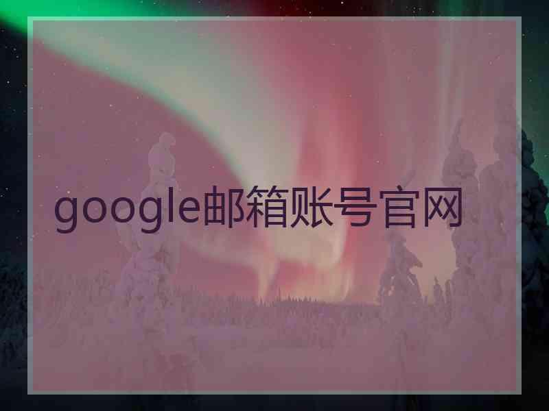 google邮箱账号官网 google邮箱账号官网