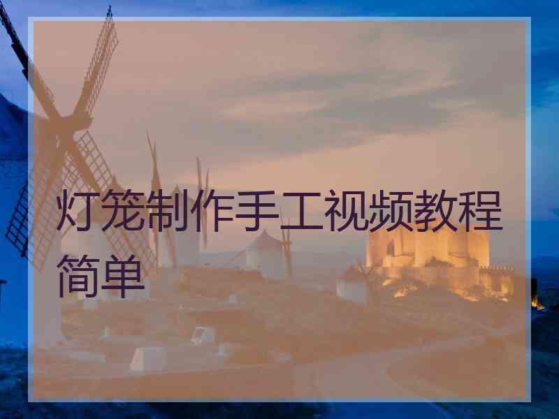 灯笼制作手工视频教程简单 灯笼制作手工视频教程简单