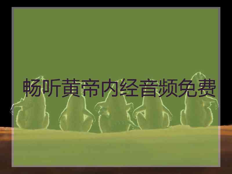 畅听黄帝内经音频免费 畅听黄帝内经音频免费