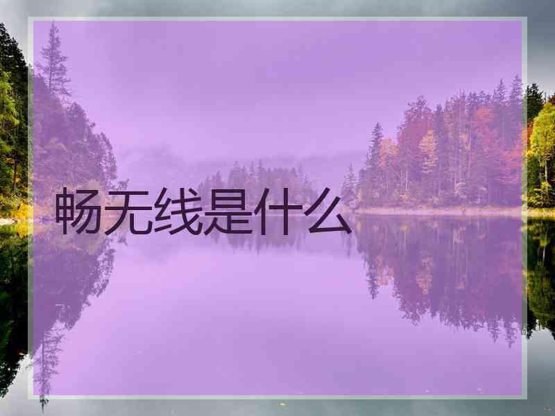 畅无线是什么 畅无线是什么