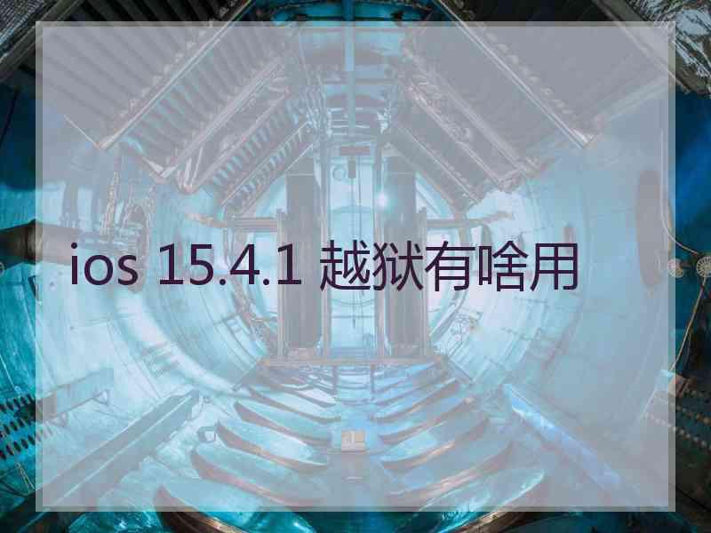 ios 15.4.1 越狱有啥用 ios 15.4.1 越狱有啥用