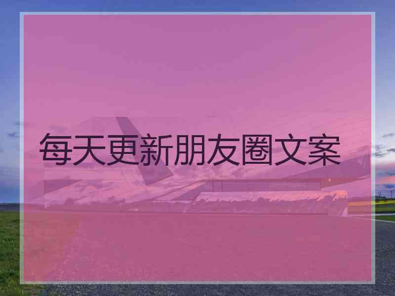 每天更新朋友圈文案 每天更新朋友圈文案