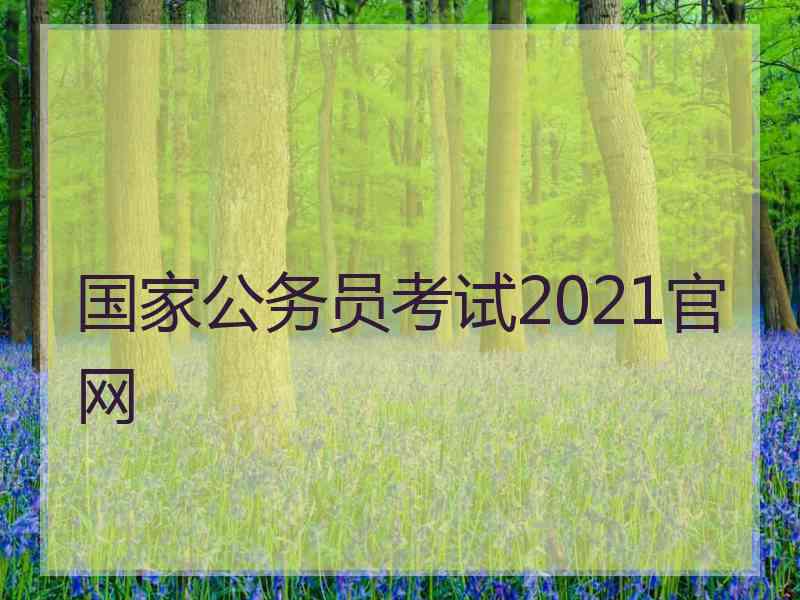 国家公务员考试2021官网 国家公务员考试2021官网