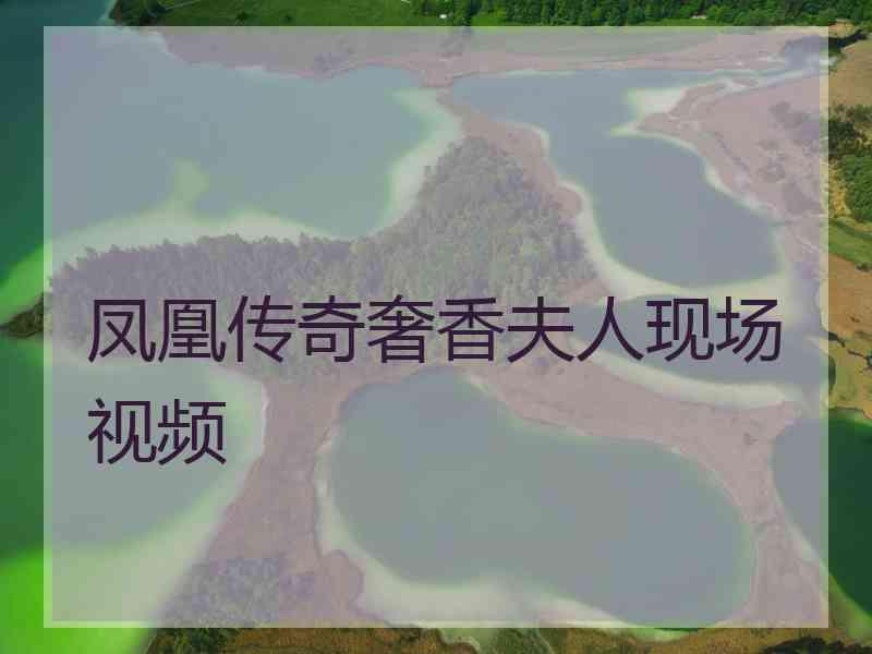 凤凰传奇奢香夫人现场视频 凤凰传奇奢香夫人现场视频