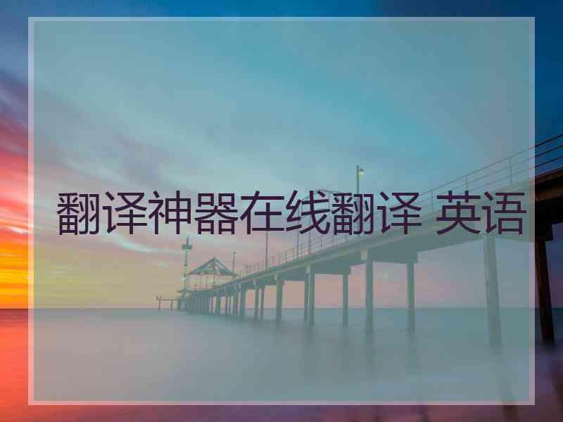 翻译神器在线翻译 英语 翻译神器在线翻译 英语