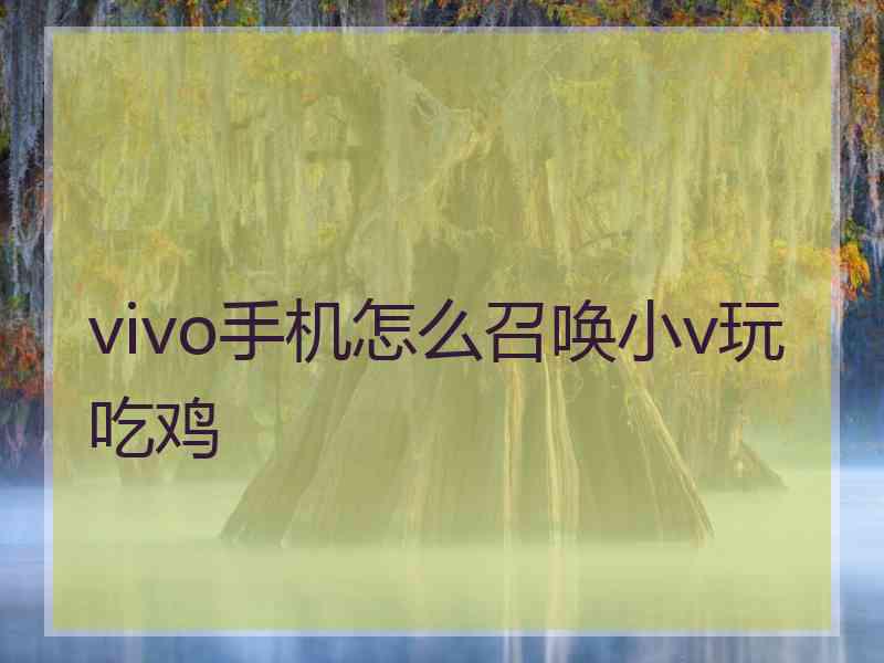 vivo手机怎么召唤小v玩吃鸡 vivo手机怎么召唤小v玩吃鸡