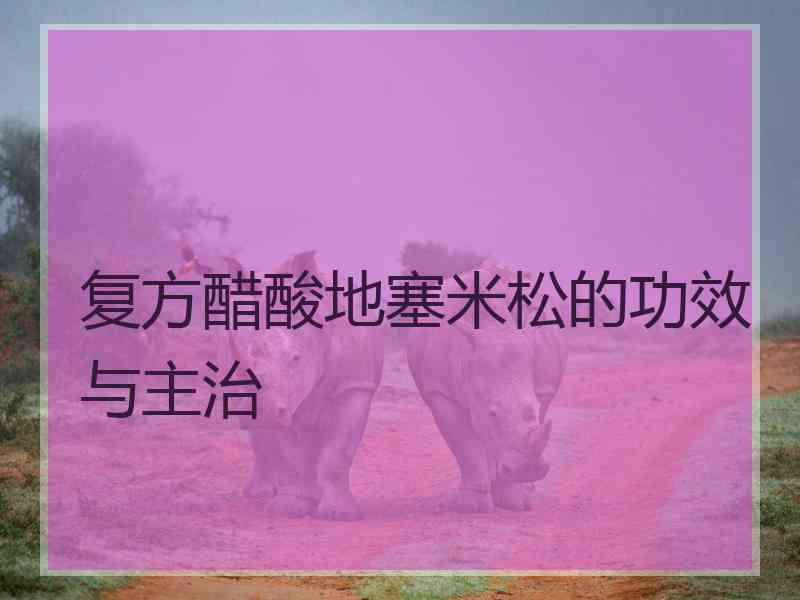 复方醋酸地塞米松的功效与主治 复方醋酸地塞米松的功效与主治
