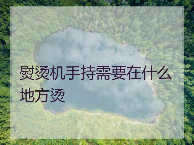 熨烫机手持需要在什么地方烫 熨烫机手持需要在什么地方烫