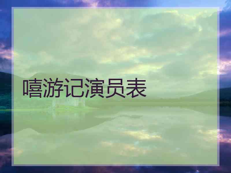 嘻游记演员表 嘻游记演员表