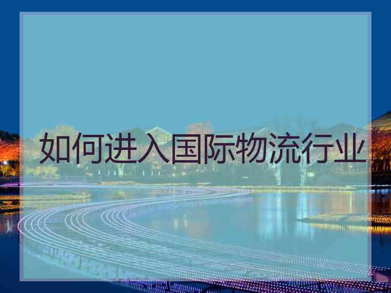 如何进入国际物流行业 如何进入国际物流行业