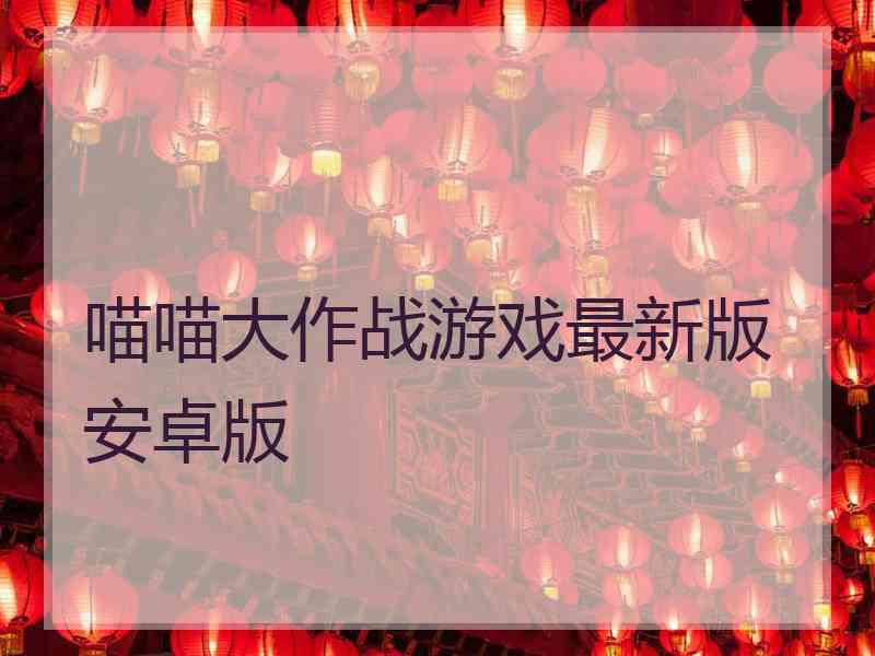 喵喵大作战游戏最新版安卓版 喵喵大作战游戏最新版安卓版