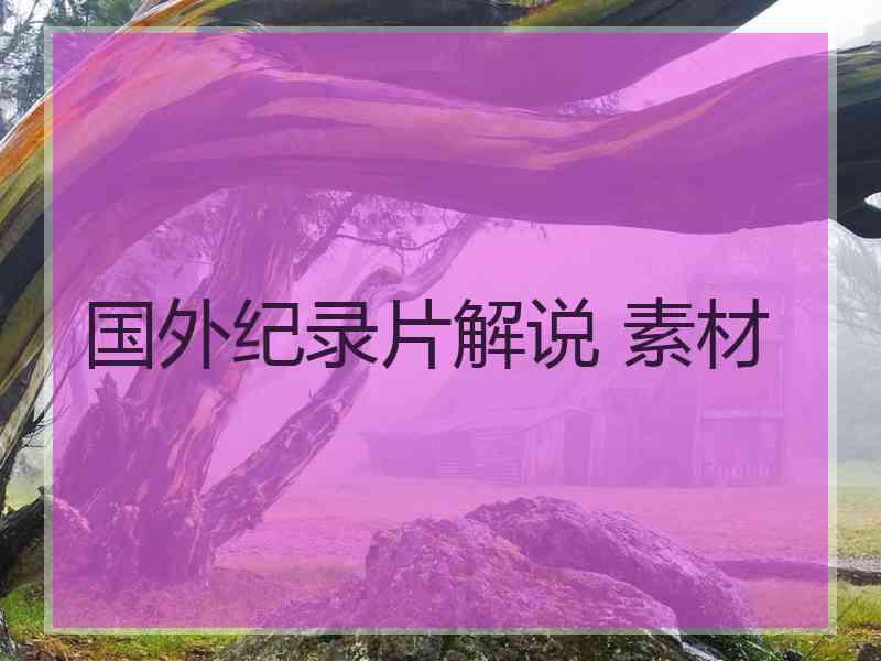 国外纪录片解说 素材 国外纪录片解说 素材