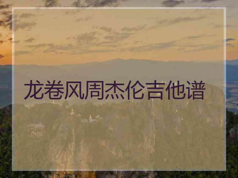 龙卷风周杰伦吉他谱 龙卷风周杰伦吉他谱