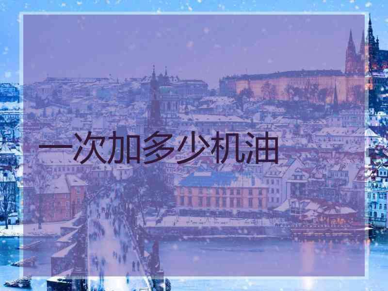 一次加多少机油 一次加多少机油