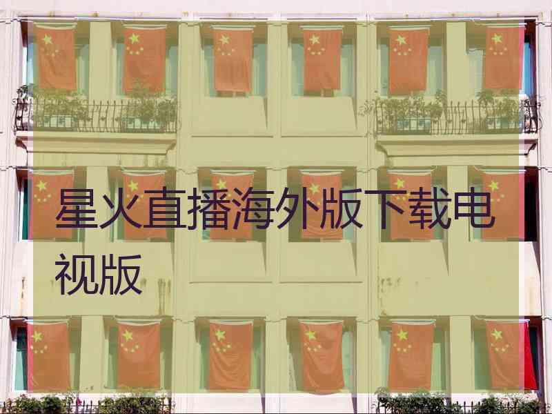 星火直播海外版下载电视版 星火直播海外版下载电视版