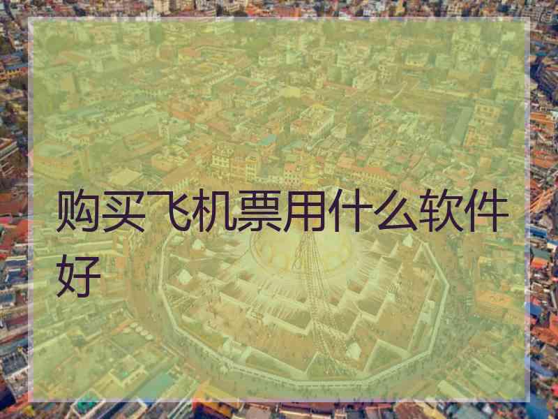 购买飞机票用什么软件好 购买飞机票用什么软件好