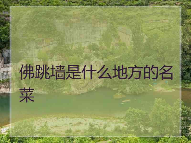 佛跳墙是什么地方的名菜 佛跳墙是什么地方的名菜