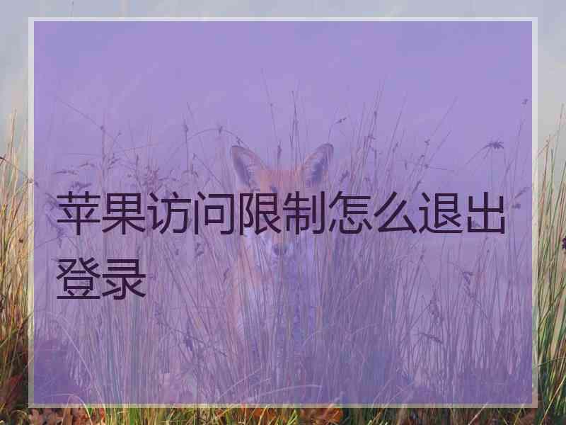 苹果访问限制怎么退出登录 苹果访问限制怎么退出登录