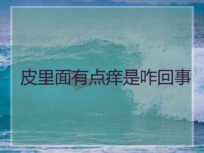 皮里面有点痒是咋回事 皮里面有点痒是咋回事