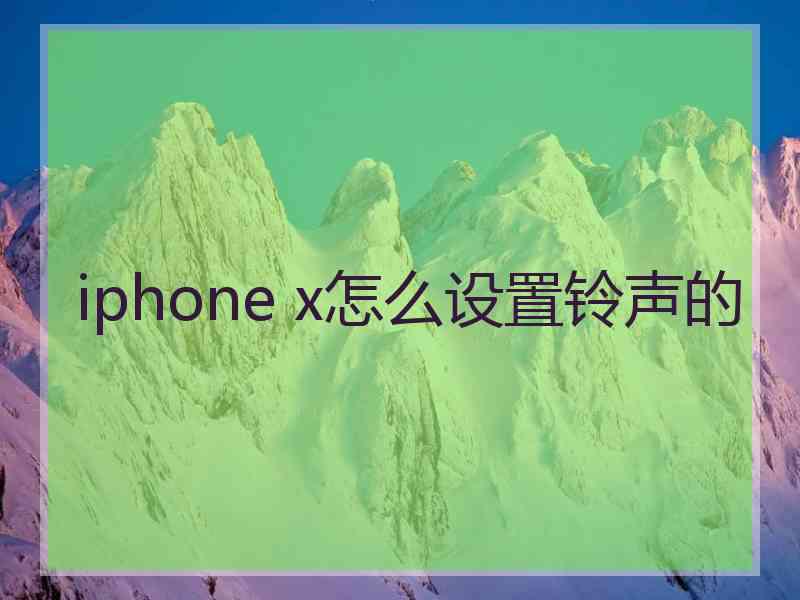 iphone x怎么设置铃声的 iphone x怎么设置铃声的