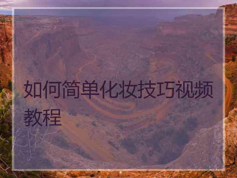 如何简单化妆技巧视频教程 如何简单化妆技巧视频教程