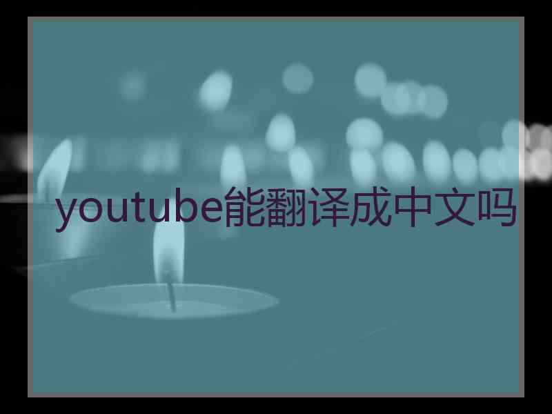 youtube能翻译成中文吗 youtube能翻译成中文吗