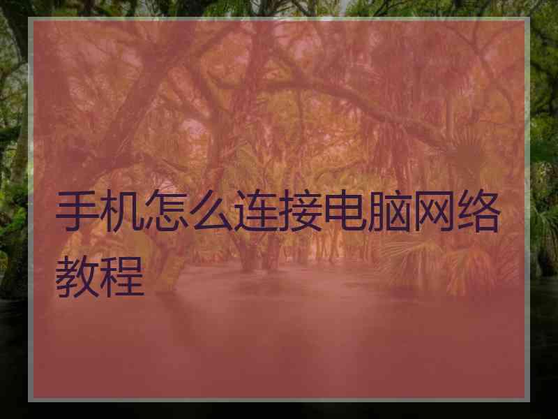 手机怎么连接电脑网络教程 手机怎么连接电脑网络教程