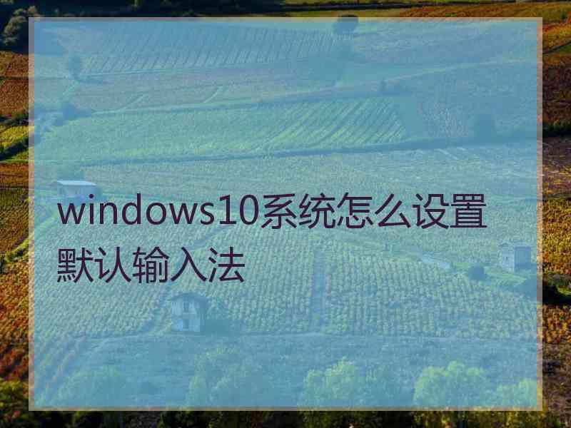 windows10系统怎么设置默认输入法