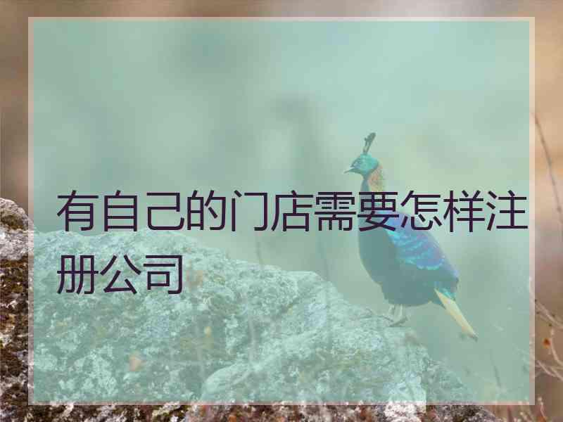 有自己的门店需要怎样注册公司 有自己的门店需要怎样注册公司