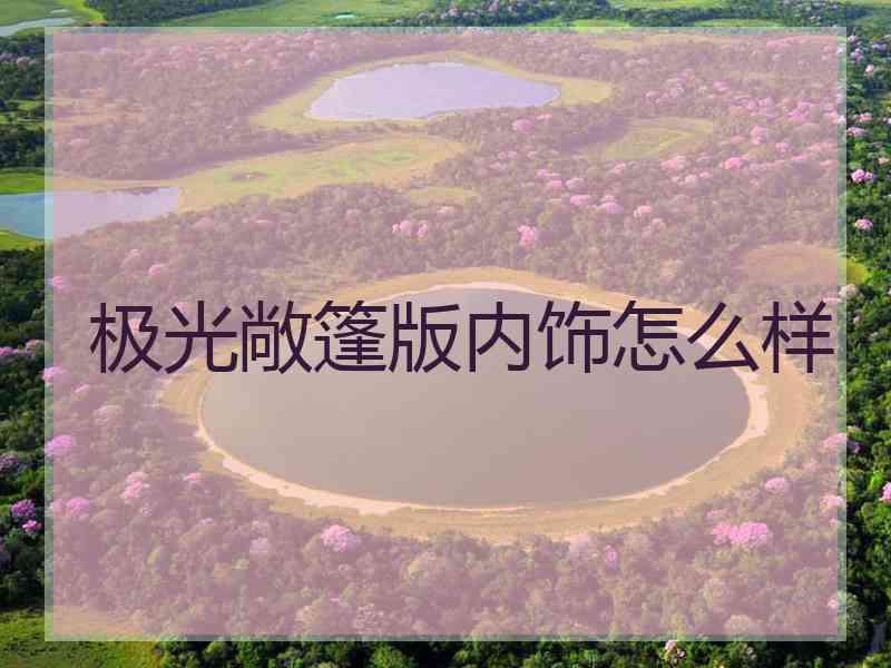 极光敞篷版内饰怎么样 极光敞篷版内饰怎么样