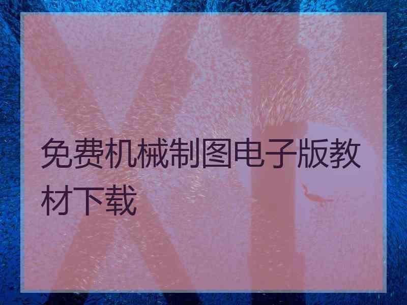 免费机械制图电子版教材下载 免费机械制图电子版教材下载