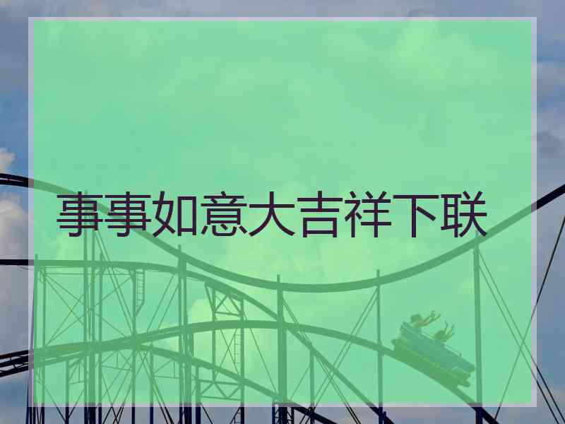 事事如意大吉祥下联 事事如意大吉祥下联