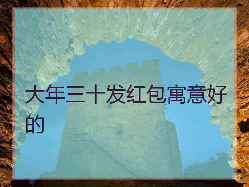 大年三十发红包寓意好的 大年三十发红包寓意好的