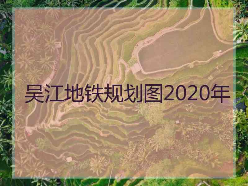 吴江地铁规划图2020年