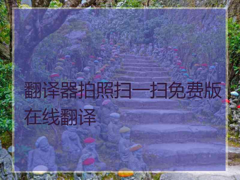 翻译器拍照扫一扫免费版在线翻译 翻译器拍照扫一扫免费版在线翻译
