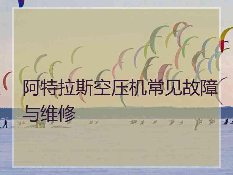 阿特拉斯空压机常见故障与维修 阿特拉斯空压机常见故障与维修