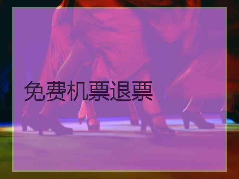 免费机票退票 免费机票退票