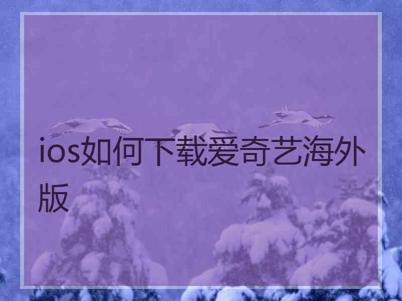 ios如何下载爱奇艺海外版 ios如何下载爱奇艺海外版