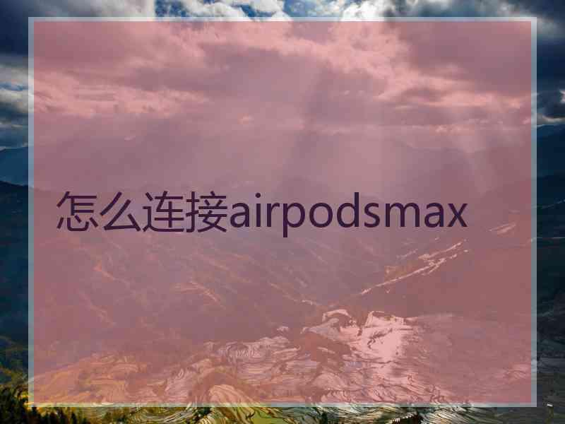 怎么连接airpodsmax 怎么连接airpodsmax