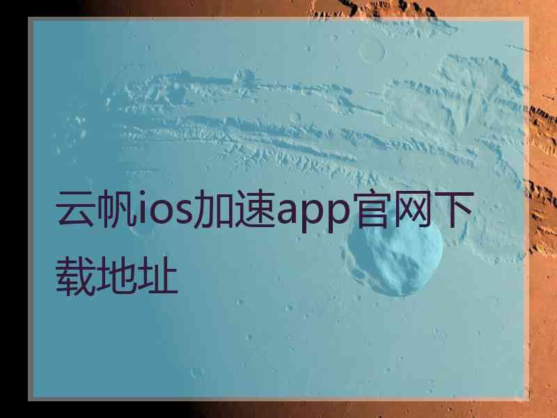 云帆ios加速app官网下载地址 云帆ios加速app官网下载地址