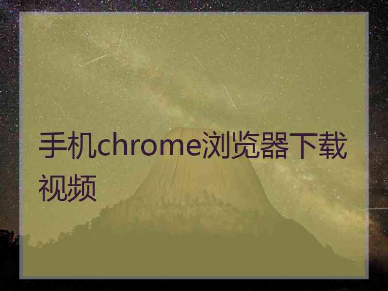 手机chrome浏览器下载视频 手机chrome浏览器下载视频
