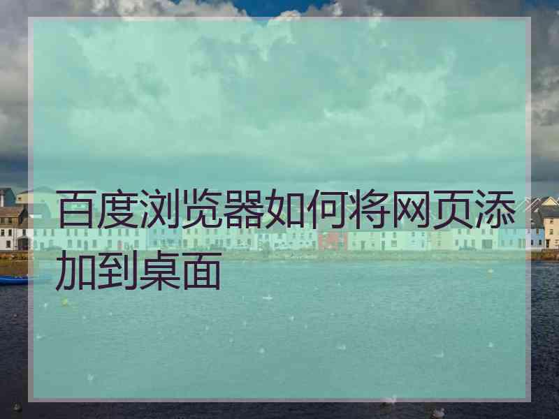 百度浏览器如何将网页添加到桌面 百度浏览器如何将网页添加到桌面