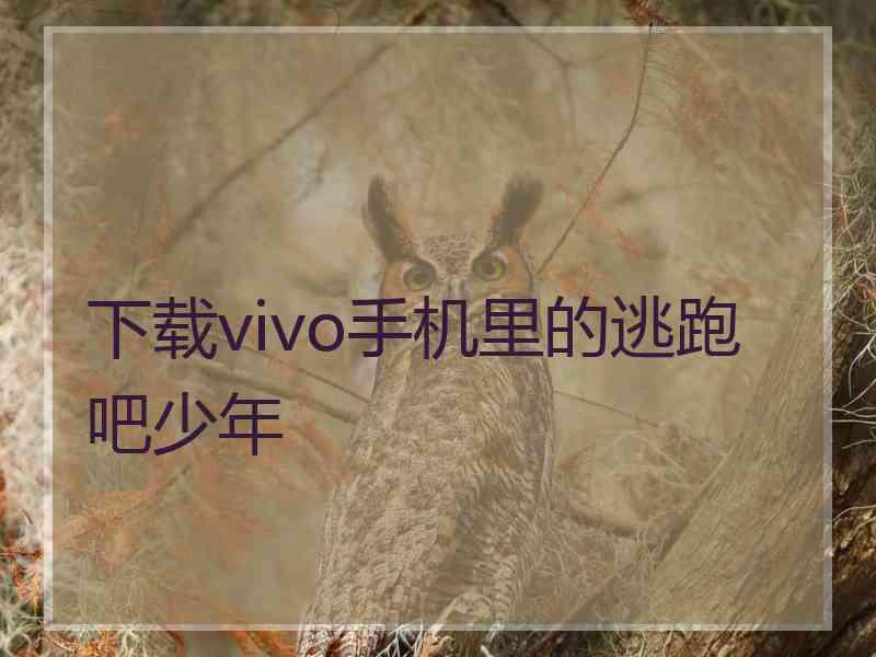 下载vivo手机里的逃跑吧少年 下载vivo手机里的逃跑吧少年