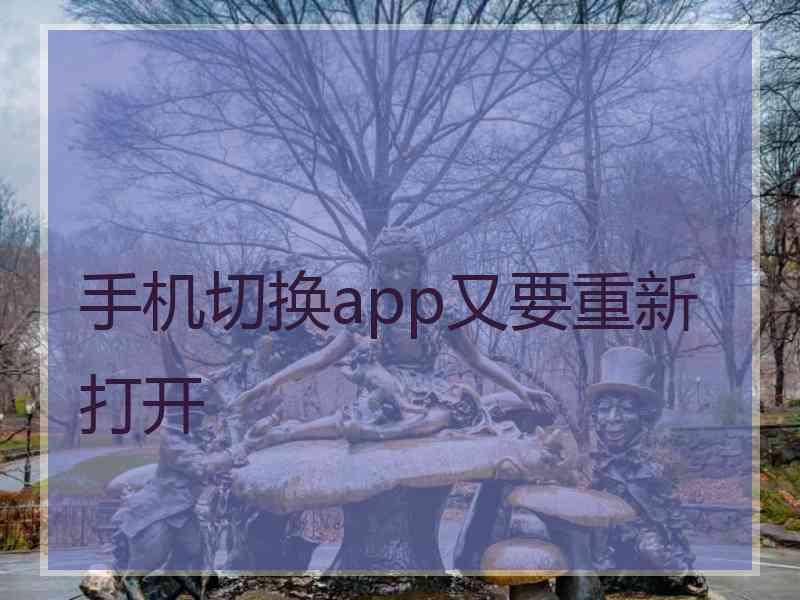 手机切换app又要重新打开 手机切换app又要重新打开