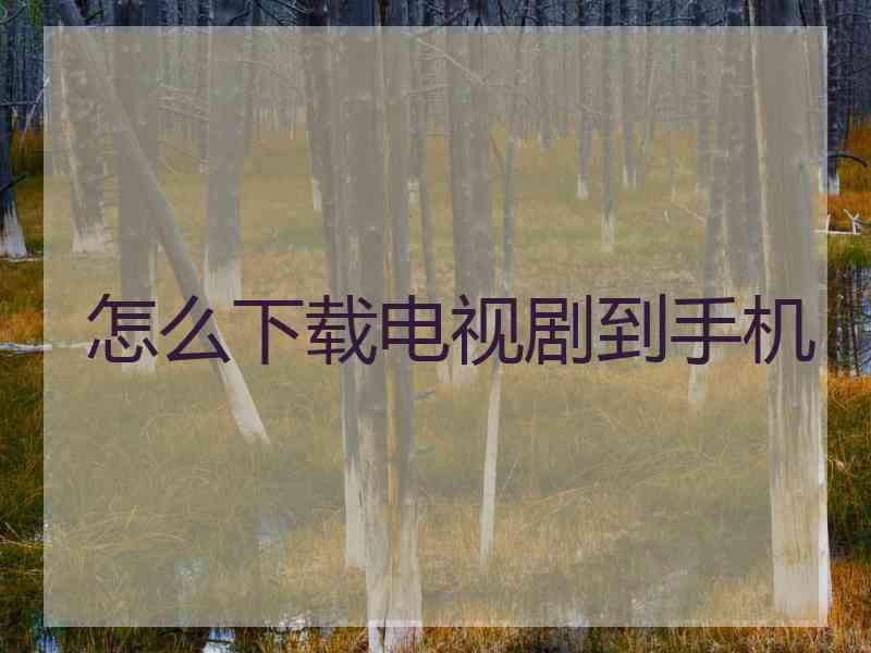 怎么下载电视剧到手机 怎么下载电视剧到手机