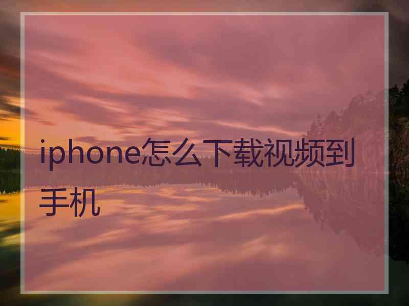 iphone怎么下载视频到手机 iphone怎么下载视频到手机