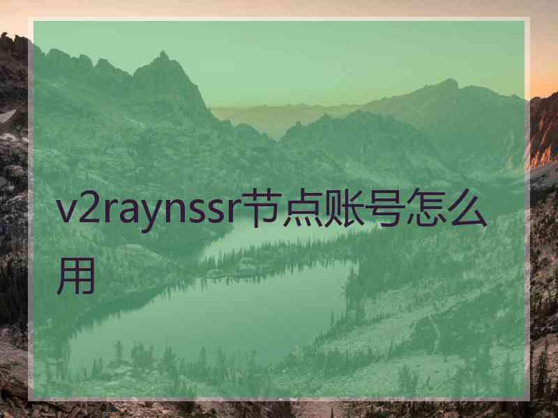 v2raynssr节点账号怎么用 v2raynssr节点账号怎么用