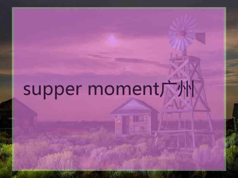 supper moment广州