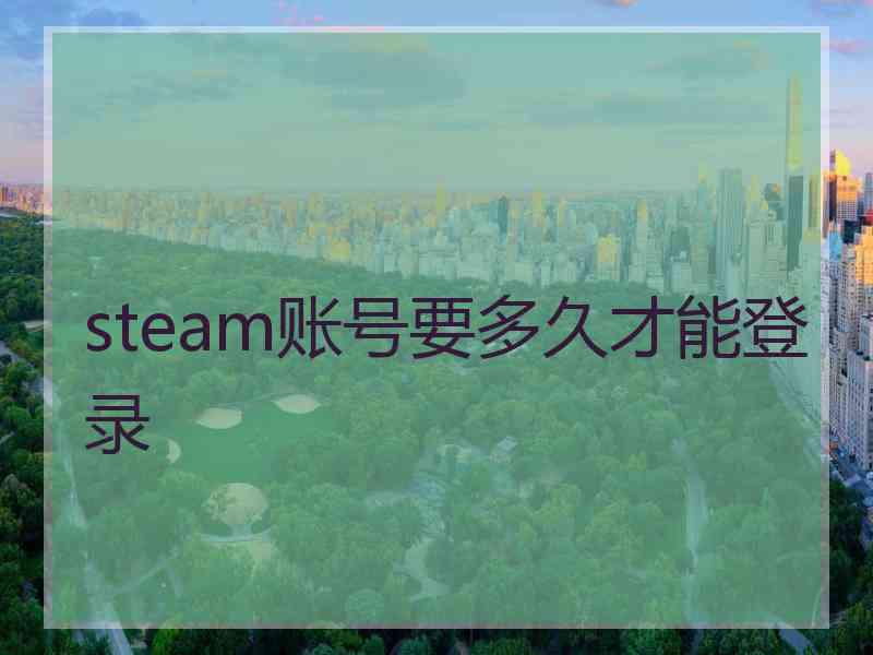 steam账号要多久才能登录 steam账号要多久才能登录