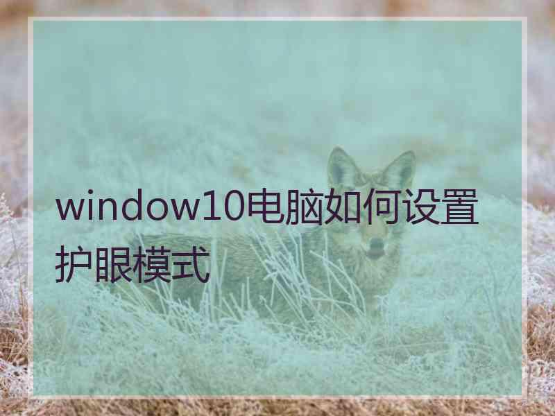 window10电脑如何设置护眼模式 window10电脑如何设置护眼模式